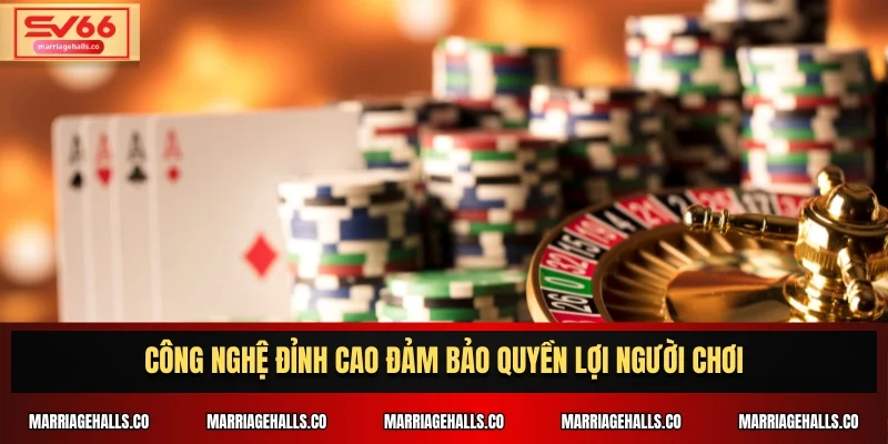 Công nghệ đỉnh cao đảm bảo quyền lợi người chơi